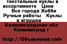 текстильные куклы в ассортименте › Цена ­ 500 - Все города Хобби. Ручные работы » Куклы и игрушки   . Калининградская обл.,Калининград г.